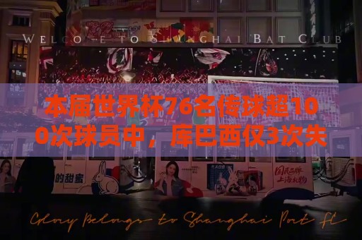 本届世界杯76名传球超100次球员中，库巴西仅3次失误是最少那一个