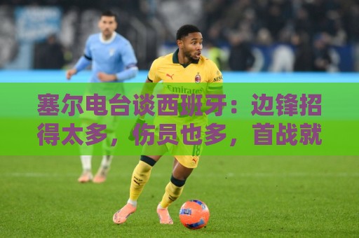 塞尔电台谈西班牙：边锋招得太多，伤员也多，首战就失去容错空间