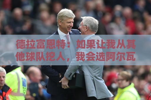 德拉富恩特：如果让我从其他球队挖人，我会选阿尔瓦雷斯