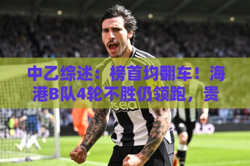 中乙综述：榜首均翻车！海港B队4轮不胜仍领跑，贵阳竞技2轮不胜