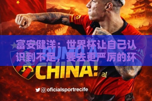 富安健洋：世界杯让自己认识到不足，要去更严厉的环境接受磨炼