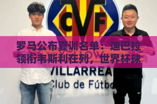 罗马公布夏训名单：迪巴拉领衔韦斯利在列，世界杯球员获额外假期