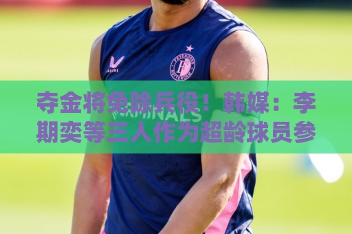 夺金将免除兵役！韩媒：李期奕等三人作为超龄球员参加亚运会