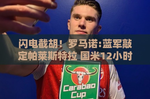 闪电截胡！罗马诺:蓝军敲定帕莱斯特拉 国米12小时前还在计划体检