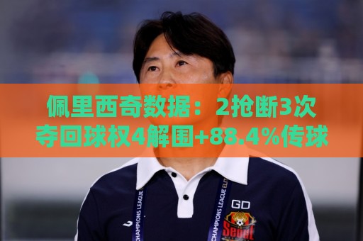 佩里西奇数据：2抢断3次夺回球权4解围+88.4%传球成功率，评分6.9