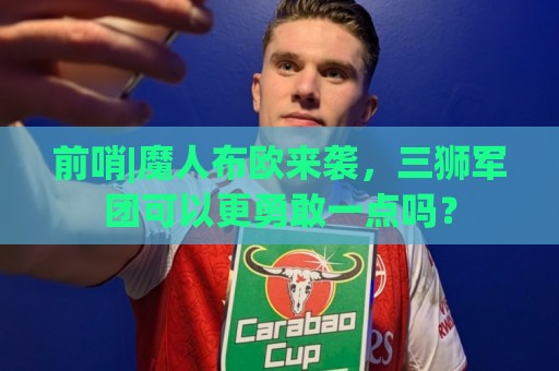 前哨|魔人布欧来袭，三狮军团可以更勇敢一点吗？