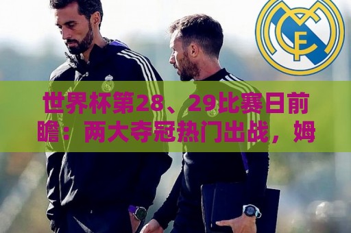 世界杯第28、29比赛日前瞻：两大夺冠热门出战，姆巴佩渴望晋级