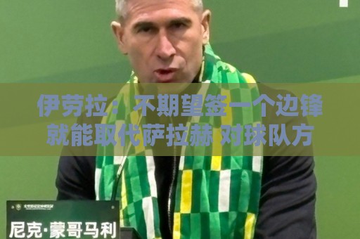 伊劳拉：不期望签一个边锋就能取代萨拉赫 对球队方向有清晰想法