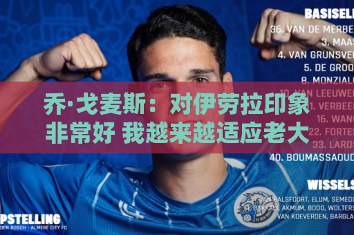 乔·戈麦斯:对伊劳拉印象非常好 我越来越适应老大哥角色 乔·戈麦斯:对伊劳拉印象非常好 我越来越适应老大哥角色