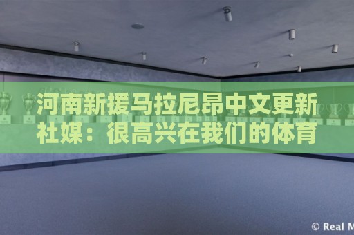 河南新援马拉尼昂中文更新社媒:很高兴在我们的体育场迎来首秀 河南新援马拉尼昂中文更新社媒:很高兴在我们的体育场迎来首秀