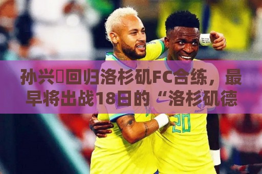 孙兴慜回归洛杉矶FC合练,最早将出战18日的“洛杉矶德比”战 孙兴慜回归洛杉矶FC合练,最早将出战18日的“洛杉矶德比”战