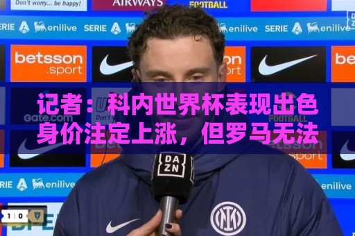 记者：科内世界杯表现出色身价注定上涨，但罗马无法拒绝重大报价
