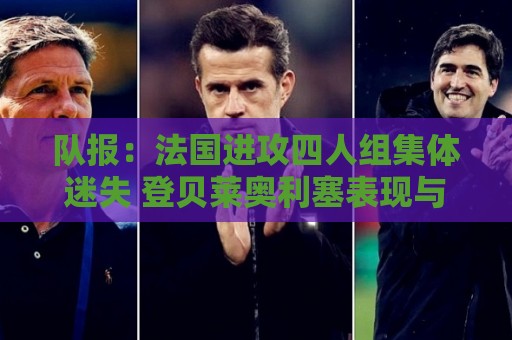 队报：法国进攻四人组集体迷失 登贝莱奥利塞表现与名气相去甚远