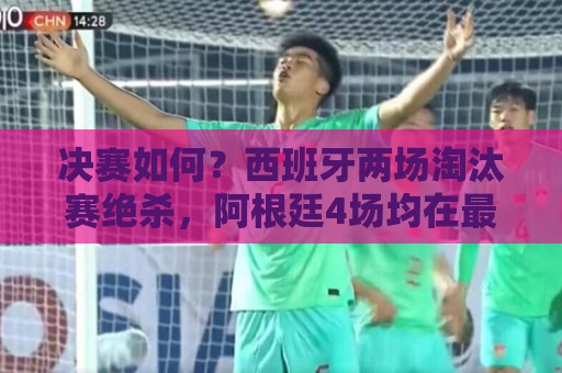决赛如何？西班牙两场淘汰赛绝杀，阿根廷4场均在最后时刻制胜