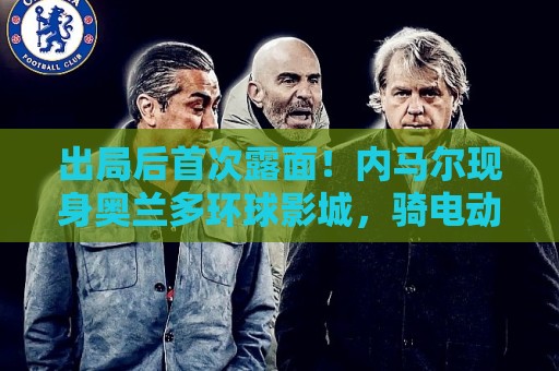 出局后首次露面！内马尔现身奥兰多环球影城，骑电动车和粉丝互动