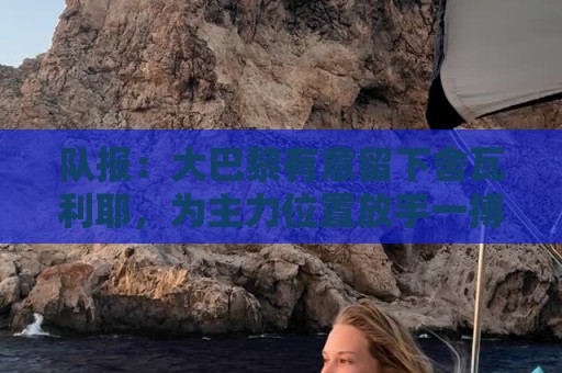 队报：大巴黎有意留下舍瓦利耶，为主力位置放手一搏