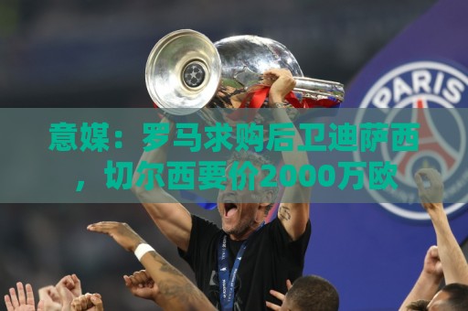 意媒：罗马求购后卫迪萨西，切尔西要价2000万欧