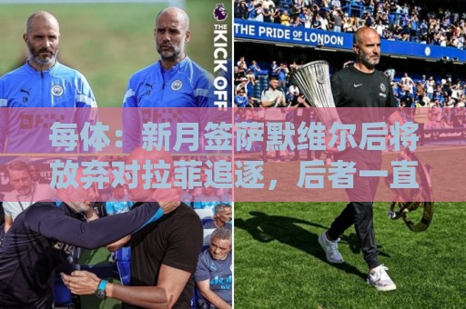 每体：新月签萨默维尔后将放弃对拉菲追逐，后者一直都想留在巴萨