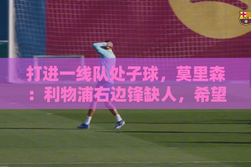 打进一线队处子球，莫里森：利物浦右边锋缺人，希望能成选择之一