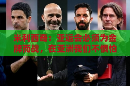 米利西奇：亚运会必须为金牌而战，在亚洲我们不惧怕任何对手