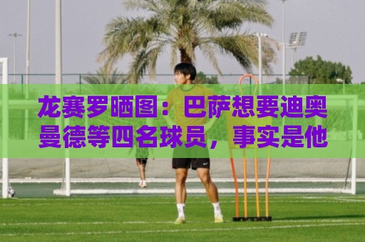 龙赛罗晒图：巴萨想要迪奥曼德等四名球员，事实是他们全加盟皇马