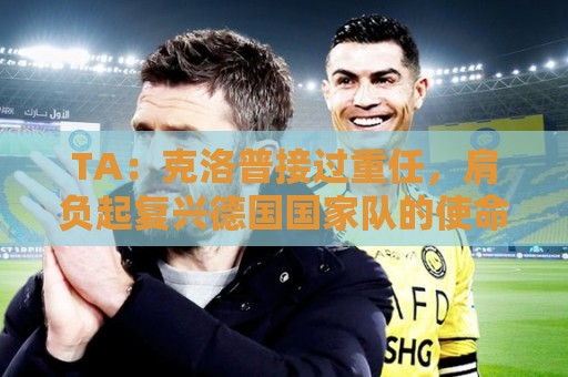 TA：克洛普接过重任，肩负起复兴德国国家队的使命