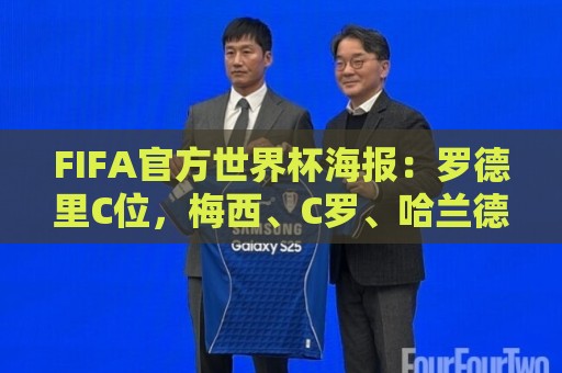 FIFA官方世界杯海报：罗德里C位，梅西、C罗、哈兰德、姆巴佩入镜