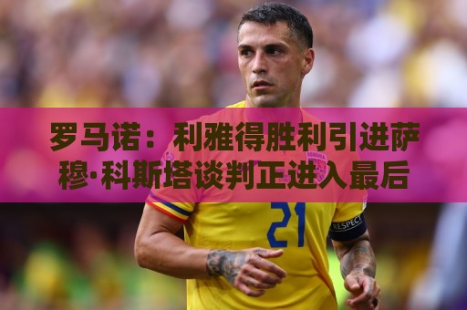 罗马诺：利雅得胜利引进萨穆·科斯塔谈判正进入最后阶段