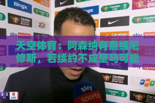 天空体育：阿森纳有意维尼修斯，若续约不成皇马可能愿意放人
