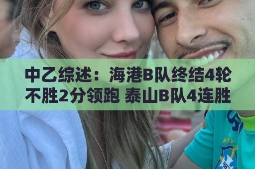 中乙综述:海港B队终结4轮不胜2分领跑 泰山B队4连胜青年星遭绝平 中乙综述:海港B队终结4轮不胜2分领跑 泰山B队4连胜青年星遭绝平