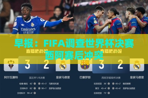 早报：FIFA调查世界杯决赛西阿赛后冲突