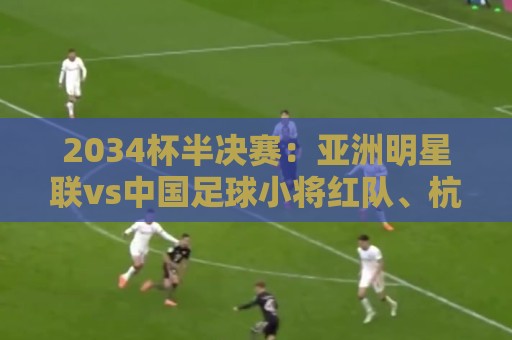 2034杯半决赛：亚洲明星联vs中国足球小将红队、杭州足管vs西海岸