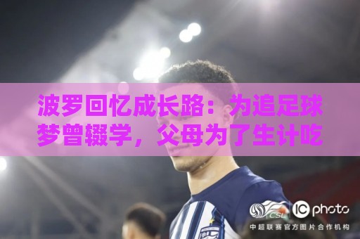 波罗回忆成长路：为追足球梦曾辍学，父母为了生计吃了很多苦