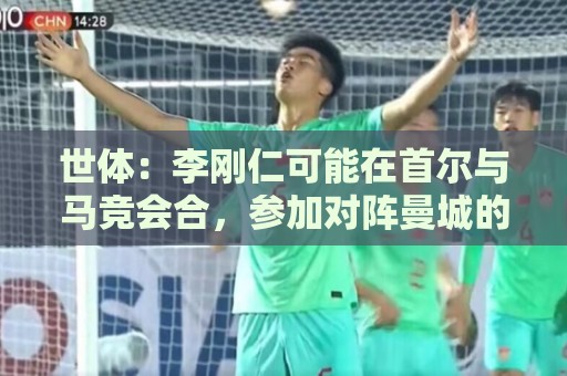 世体：李刚仁可能在首尔与马竞会合，参加对阵曼城的季前赛