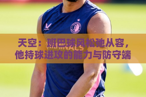 天空：班巴球风松弛从容，他持球进攻的能力与防守端贡献同样高效