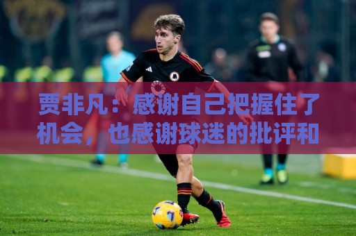 贾非凡：感谢自己把握住了机会，也感谢球迷的批评和鼓励