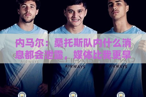 内马尔：桑托斯队内什么消息都会泄露，媒体比我更早知道我将替补