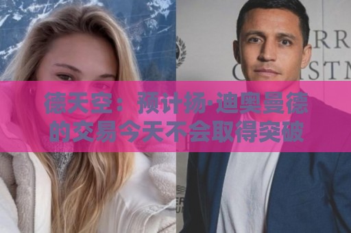 德天空：预计扬·迪奥曼德的交易今天不会取得突破