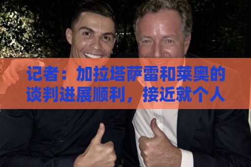 记者：加拉塔萨雷和莱奥的谈判进展顺利，接近就个人协议达成一致