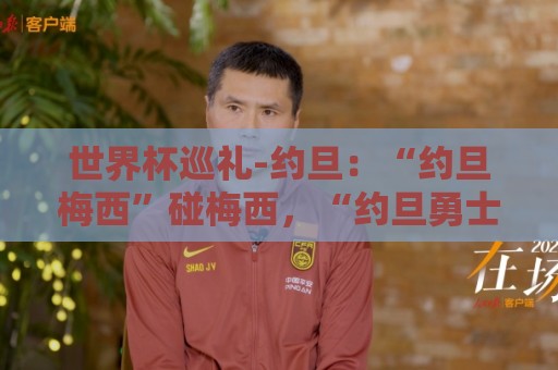 世界杯巡礼-约旦：“约旦梅西”碰梅西，“约旦勇士”不想被凑数