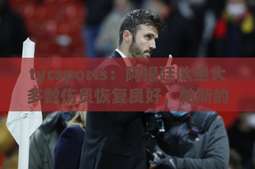 tycsports：阿根廷队绝大多数伤员恢复良好，帕斯的情况属于例外
