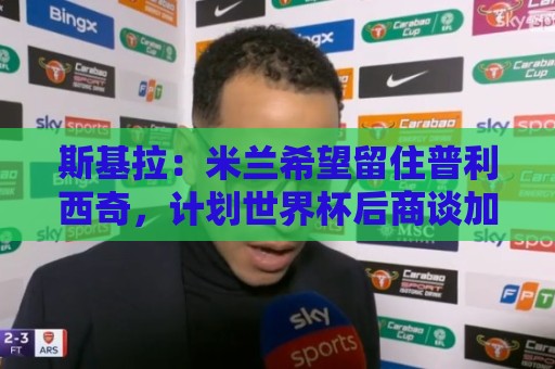 斯基拉：米兰希望留住普利西奇，计划世界杯后商谈加薪续约事宜