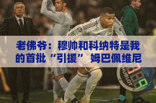 老佛爷：穆帅和科纳特是我的首批“引援” 姆巴佩维尼修斯会留下