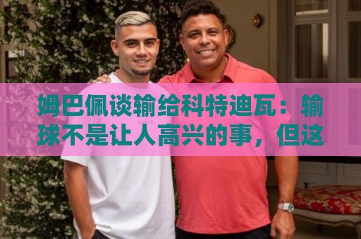 姆巴佩谈输给科特迪瓦：输球不是让人高兴的事，但这敲响了警钟