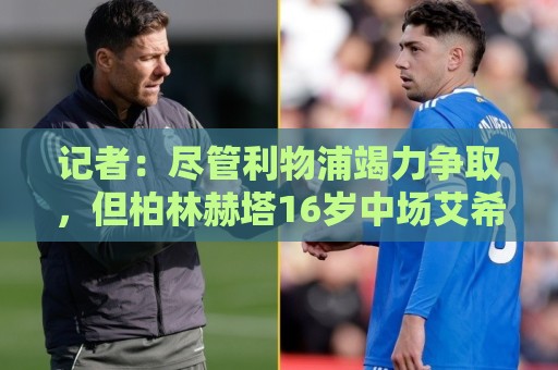 记者：尽管利物浦竭力争取，但柏林赫塔16岁中场艾希霍恩不会加盟