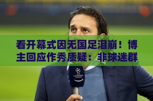 看开幕式因无国足泪崩！博主回应作秀质疑：非球迷群体很难体会