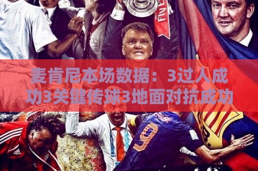 麦肯尼本场数据：3过人成功3关键传球3地面对抗成功，评分7.3