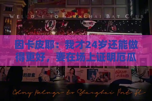 因卡皮耶：我才24岁还能做得更好，要在场上证明厄瓜多尔的强大