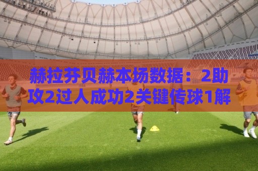 赫拉芬贝赫本场数据：2助攻2过人成功2关键传球1解围，评分7.3