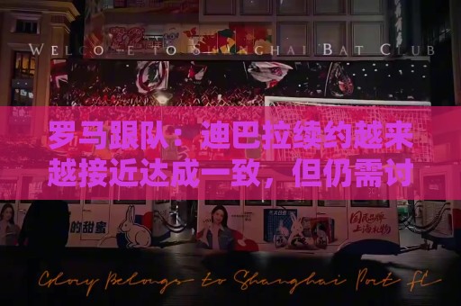 罗马跟队：迪巴拉续约越来越接近达成一致，但仍需讨论肖像权问题
